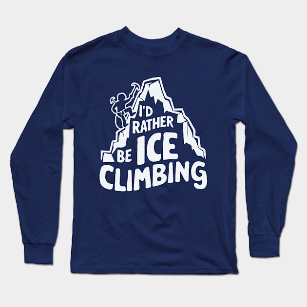 I'd Rather Be Ice Climbing. Ice Climber Long Sleeve T-Shirt by Chrislkf